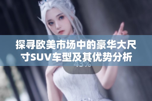 探寻欧美市场中的豪华大尺寸SUV车型及其优势分析