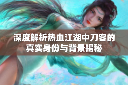 深度解析热血江湖中刀客的真实身份与背景揭秘