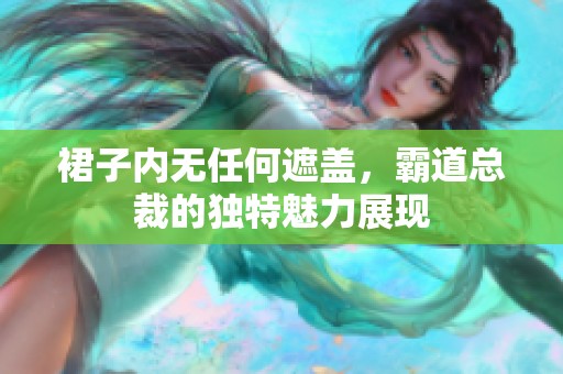 裙子内无任何遮盖，霸道总裁的独特魅力展现