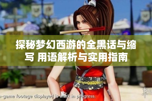探秘梦幻西游的全黑话与缩写 用语解析与实用指南