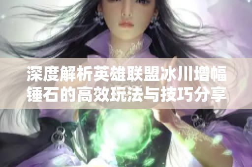 深度解析英雄联盟冰川增幅锤石的高效玩法与技巧分享