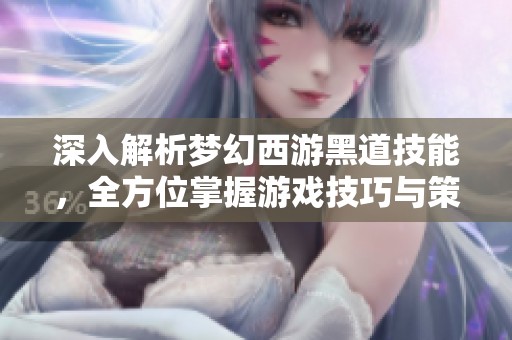 深入解析梦幻西游黑道技能，全方位掌握游戏技巧与策略！