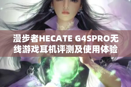 漫步者HECATE G4SPRO无线游戏耳机评测及使用体验分享