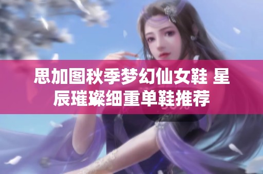 思加图秋季梦幻仙女鞋 星辰璀璨细重单鞋推荐