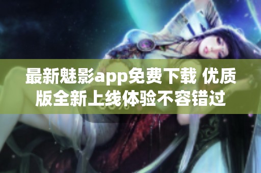 最新魅影app免费下载 优质版全新上线体验不容错过