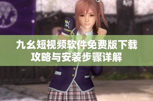 九幺短视频软件免费版下载攻略与安装步骤详解