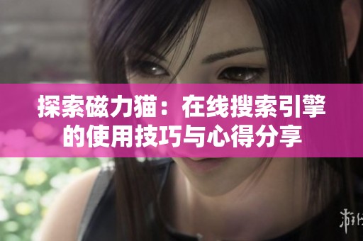 探索磁力猫：在线搜索引擎的使用技巧与心得分享