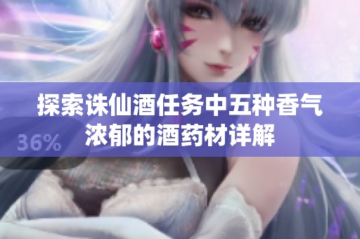探索诛仙酒任务中五种香气浓郁的酒药材详解