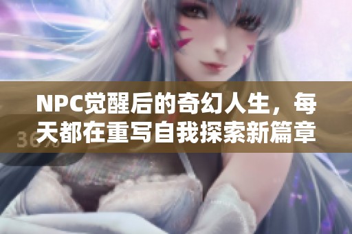 NPC觉醒后的奇幻人生，每天都在重写自我探索新篇章