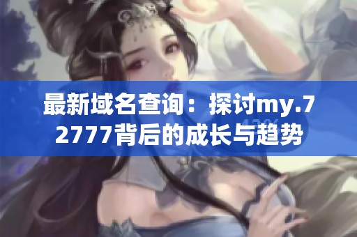 最新域名查询：探讨my.72777背后的成长与趋势