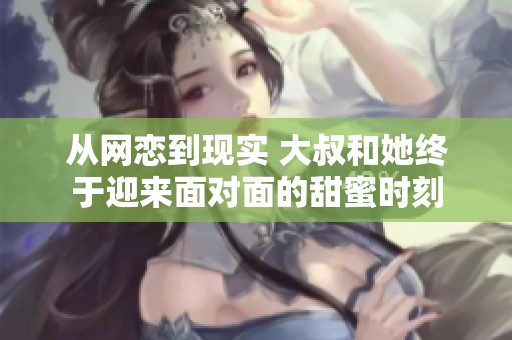 从网恋到现实 大叔和她终于迎来面对面的甜蜜时刻