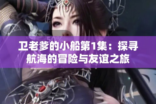 卫老爹的小船第1集：探寻航海的冒险与友谊之旅