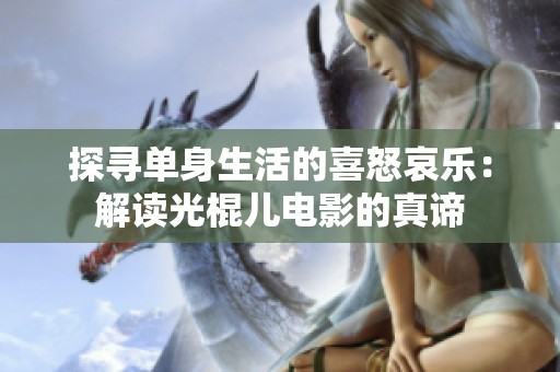 探寻单身生活的喜怒哀乐：解读光棍儿电影的真谛