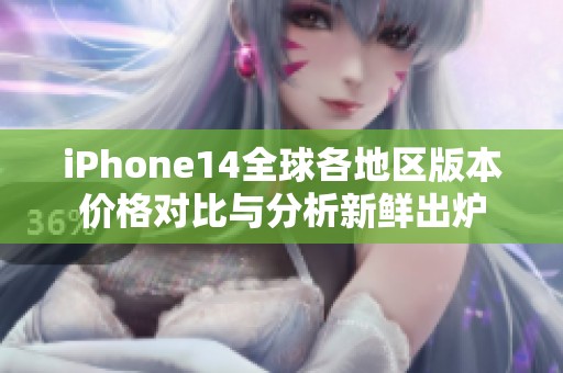 iPhone14全球各地区版本价格对比与分析新鲜出炉