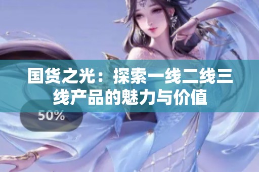 国货之光：探索一线二线三线产品的魅力与价值