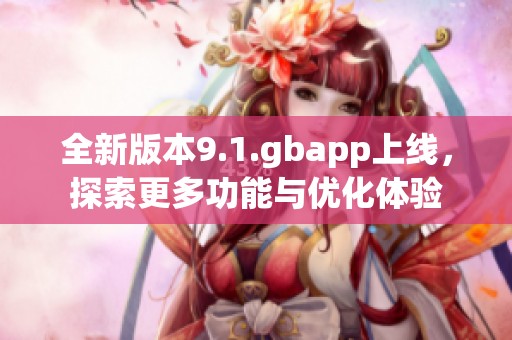 全新版本9.1.gbapp上线，探索更多功能与优化体验
