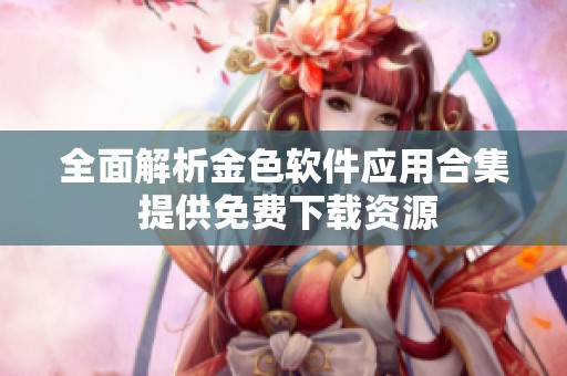 全面解析金色软件应用合集 提供免费下载资源