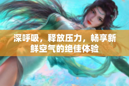 深呼吸，释放压力，畅享新鲜空气的绝佳体验