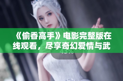 《偷香高手》电影完整版在线观看，尽享奇幻爱情与武侠冒险