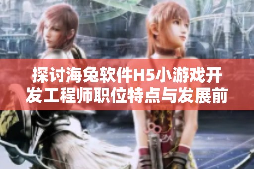 探讨海兔软件H5小游戏开发工程师职位特点与发展前景