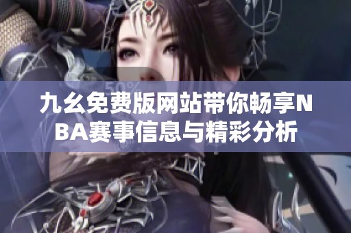 九幺免费版网站带你畅享NBA赛事信息与精彩分析