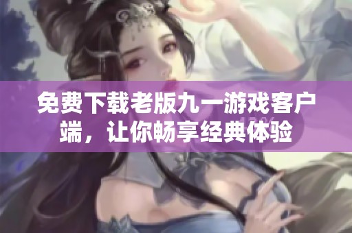 免费下载老版九一游戏客户端，让你畅享经典体验