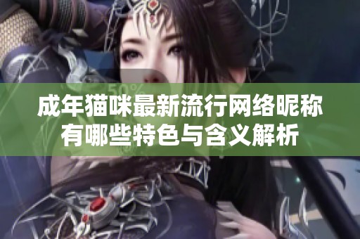 成年猫咪最新流行网络昵称有哪些特色与含义解析