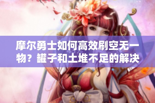 摩尔勇士如何高效刷空无一物？罐子和土堆不足的解决方案