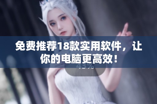 免费推荐18款实用软件，让你的电脑更高效！