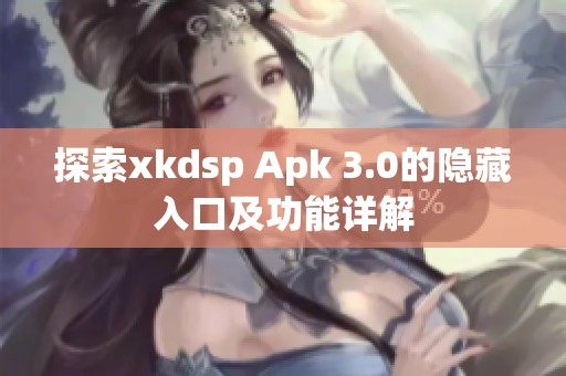 探索xkdsp Apk 3.0的隐藏入口及功能详解