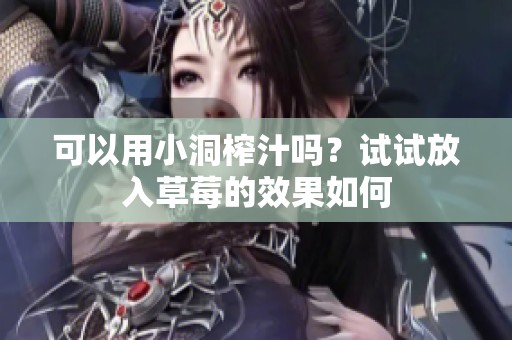 可以用小洞榨汁吗？试试放入草莓的效果如何