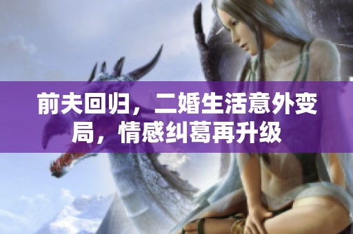 前夫回归，二婚生活意外变局，情感纠葛再升级