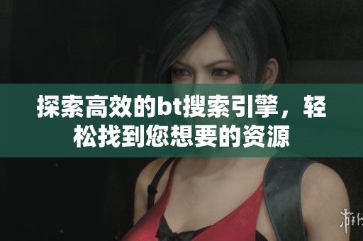 探索高效的bt搜索引擎，轻松找到您想要的资源