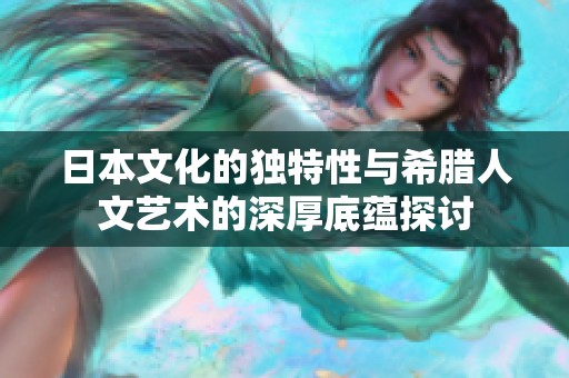 日本文化的独特性与希腊人文艺术的深厚底蕴探讨