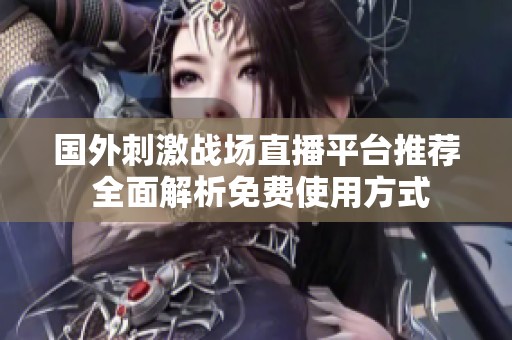 国外刺激战场直播平台推荐 全面解析免费使用方式
