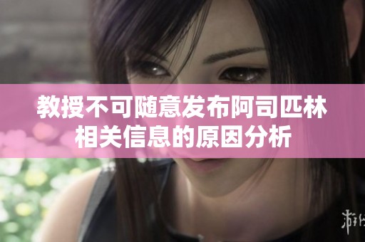 教授不可随意发布阿司匹林相关信息的原因分析