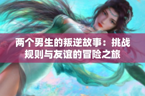 两个男生的叛逆故事：挑战规则与友谊的冒险之旅