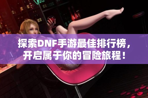探索DNF手游最佳排行榜，开启属于你的冒险旅程！