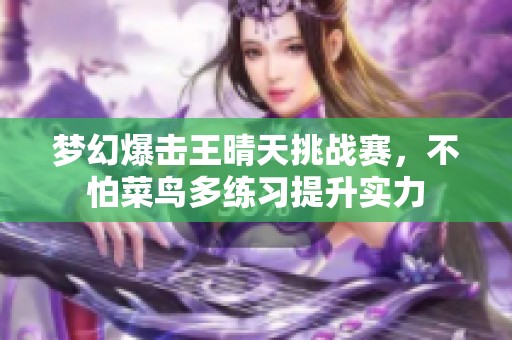 梦幻爆击王晴天挑战赛，不怕菜鸟多练习提升实力