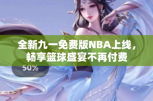 全新九一免费版NBA上线，畅享篮球盛宴不再付费