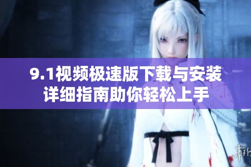 9.1视频极速版下载与安装详细指南助你轻松上手