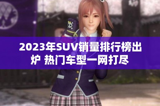 2023年SUV销量排行榜出炉 热门车型一网打尽