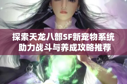 探索天龙八部SF新宠物系统 助力战斗与养成攻略推荐