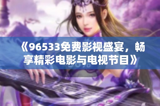 《96533免费影视盛宴，畅享精彩电影与电视节目》