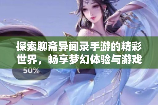 探索聊斋异闻录手游的精彩世界，畅享梦幻体验与游戏下载
