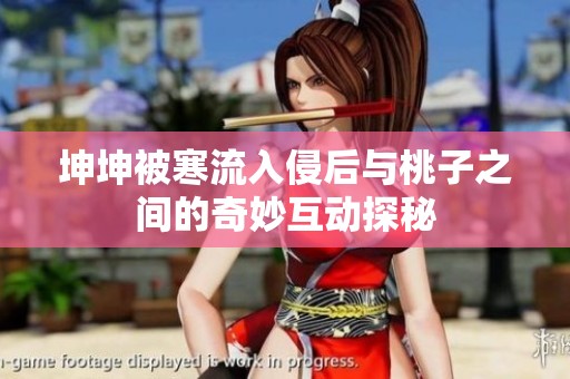 坤坤被寒流入侵后与桃子之间的奇妙互动探秘