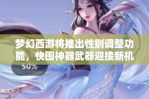 梦幻西游将推出性别调整功能，快囤神器武器迎接新机遇