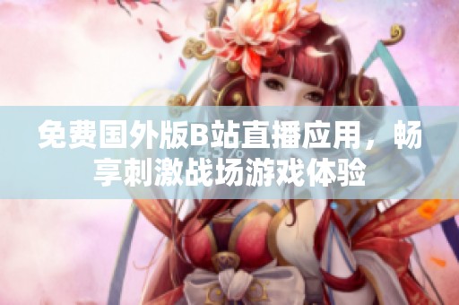 免费国外版B站直播应用，畅享刺激战场游戏体验