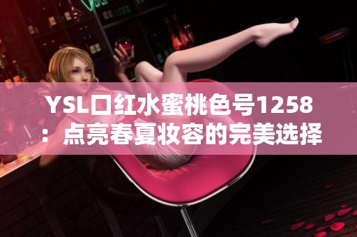 YSL口红水蜜桃色号1258：点亮春夏妆容的完美选择