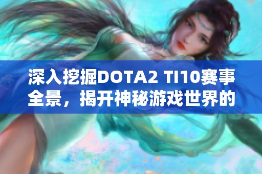 深入挖掘DOTA2 TI10赛事全景，揭开神秘游戏世界的面纱